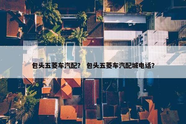 包头五菱车汽配？ 包头五菱车汽配城电话？