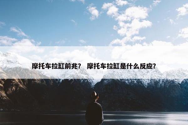摩托车拉缸前兆？ 摩托车拉缸是什么反应？