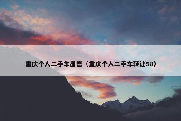 重庆个人二手车出售（重庆个人二手车转让58）