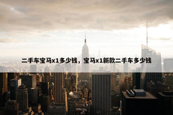 二手车宝马x1多少钱，宝马x1新款二手车多少钱