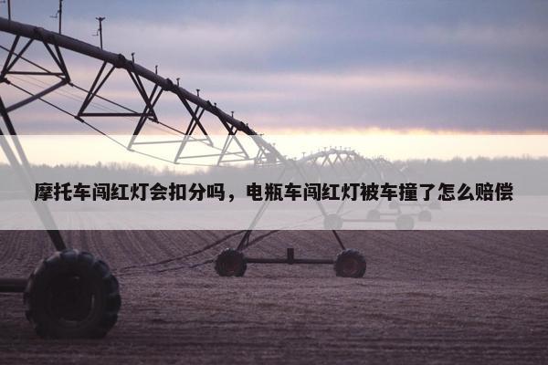 摩托车闯红灯会扣分吗，电瓶车闯红灯被车撞了怎么赔偿