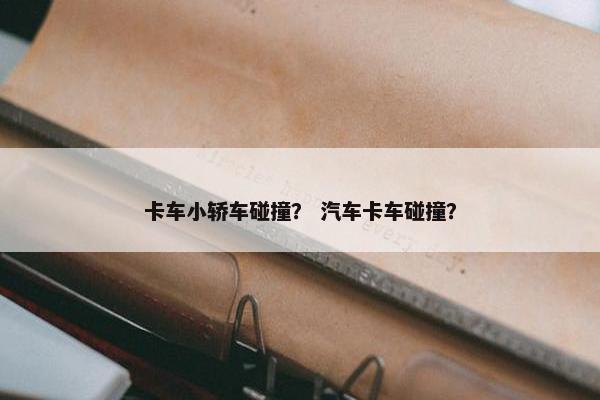 卡车小轿车碰撞？ 汽车卡车碰撞？