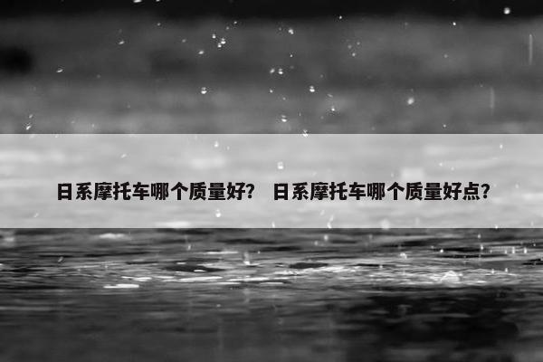 日系摩托车哪个质量好？ 日系摩托车哪个质量好点？