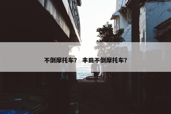 不倒摩托车？ 丰田不倒摩托车？
