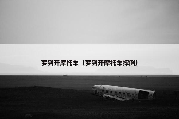 梦到开摩托车（梦到开摩托车摔倒）