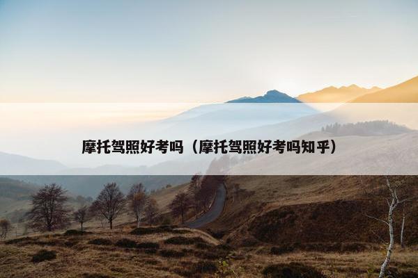 摩托驾照好考吗（摩托驾照好考吗知乎）