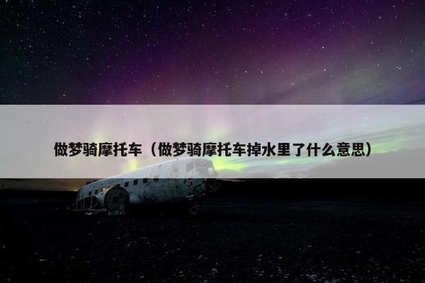 做梦骑摩托车（做梦骑摩托车掉水里了什么意思）