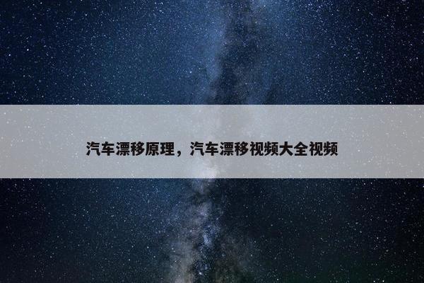 汽车漂移原理，汽车漂移视频大全视频
