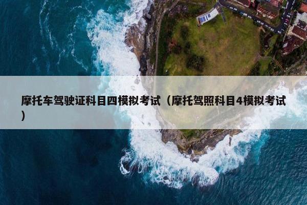 摩托车驾驶证科目四模拟考试（摩托驾照科目4模拟考试）