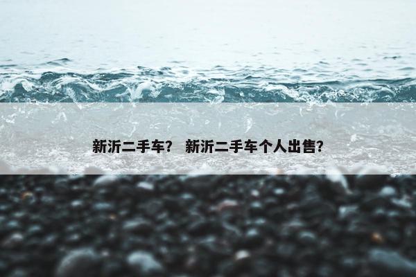 新沂二手车？ 新沂二手车个人出售？