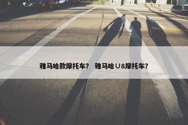 雅马哈款摩托车？ 雅马哈∪8摩托车？