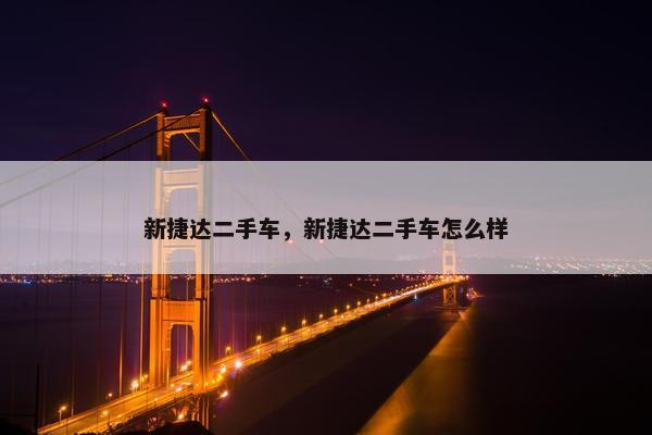 新捷达二手车，新捷达二手车怎么样
