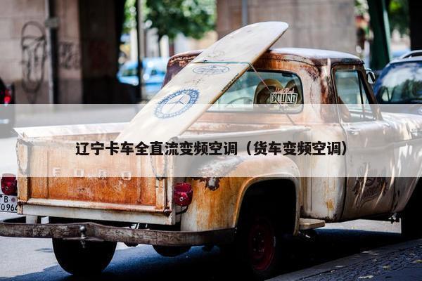辽宁卡车全直流变频空调（货车变频空调）