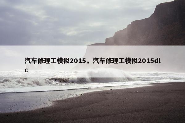 汽车修理工模拟2015，汽车修理工模拟2015dlc