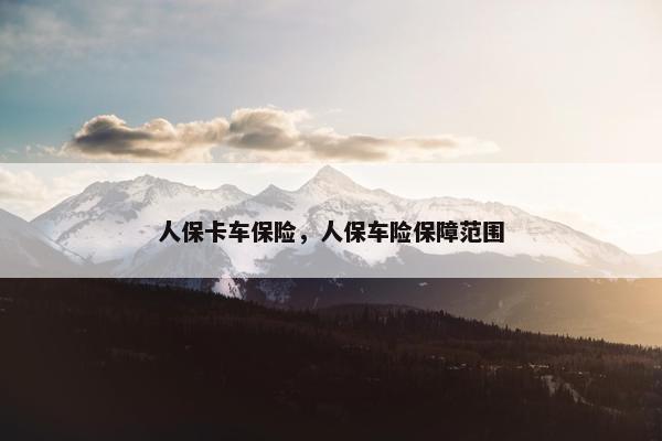 人保卡车保险，人保车险保障范围