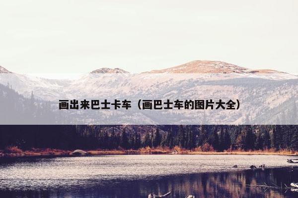 画出来巴士卡车（画巴士车的图片大全）