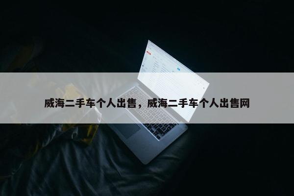 威海二手车个人出售，威海二手车个人出售网