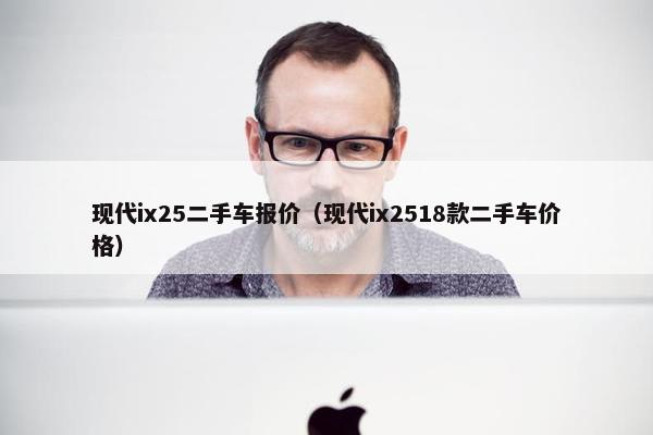 现代ix25二手车报价（现代ix2518款二手车价格）
