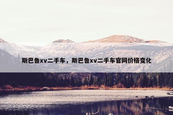 斯巴鲁xv二手车，斯巴鲁xv二手车官网价格变化