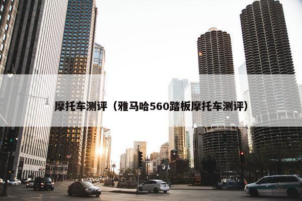 摩托车测评（雅马哈560踏板摩托车测评）
