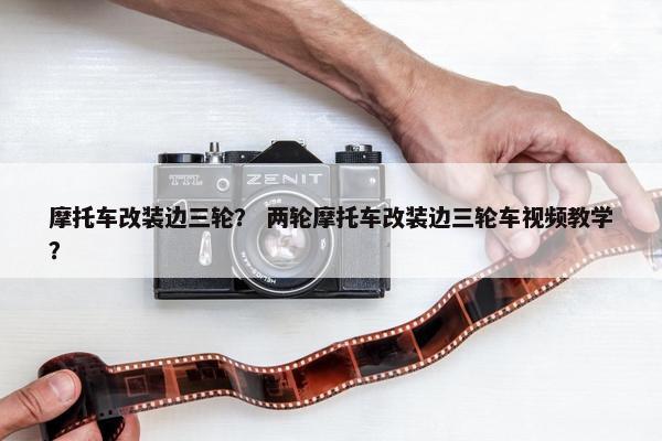 摩托车改装边三轮？ 两轮摩托车改装边三轮车视频教学？