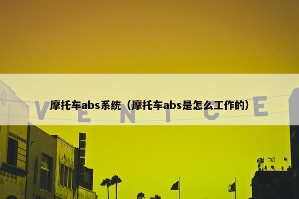 摩托车abs系统（摩托车abs是怎么工作的）