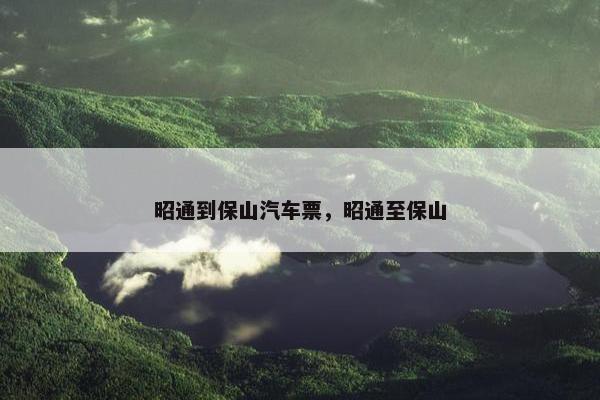 昭通到保山汽车票，昭通至保山