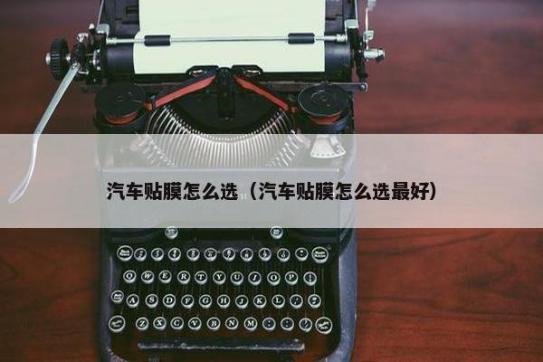 汽车贴膜怎么选（汽车贴膜怎么选最好）