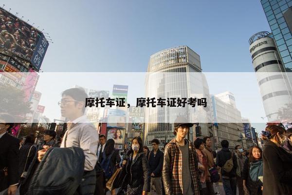 摩托车证，摩托车证好考吗