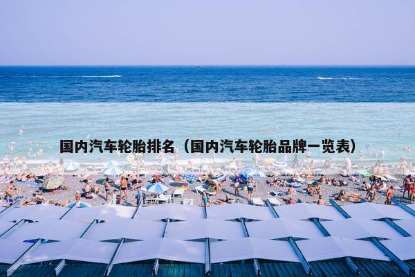 国内汽车轮胎排名（国内汽车轮胎品牌一览表）