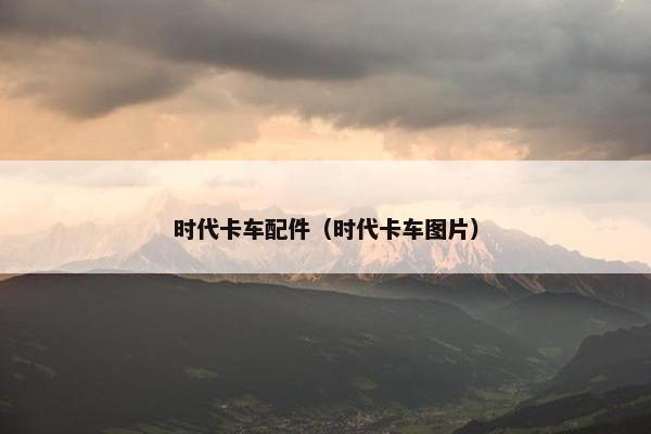 时代卡车配件（时代卡车图片）