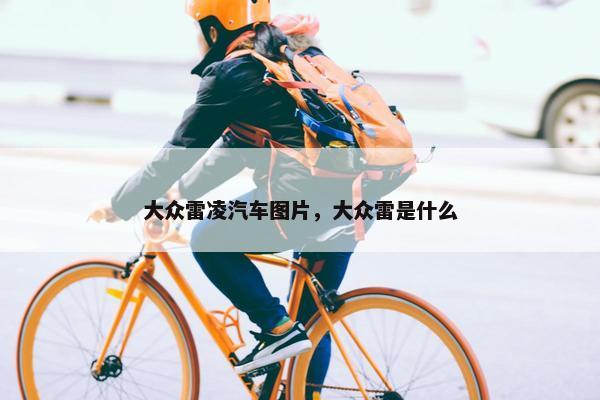 大众雷凌汽车图片，大众雷是什么