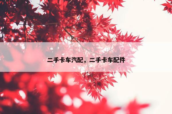 二手卡车汽配，二手卡车配件
