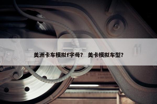 美洲卡车模拟f字母？ 美卡模拟车型？