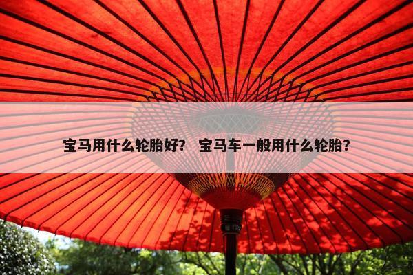宝马用什么轮胎好？ 宝马车一般用什么轮胎？