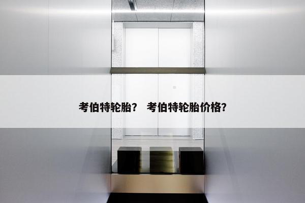 考伯特轮胎？ 考伯特轮胎价格？