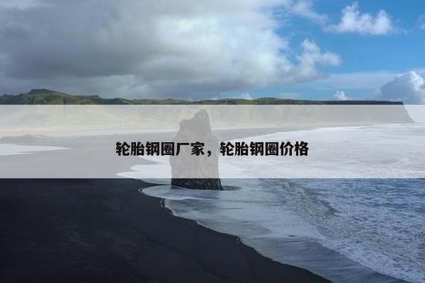 轮胎钢圈厂家，轮胎钢圈价格