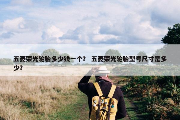 五菱荣光轮胎多少钱一个？ 五菱荣光轮胎型号尺寸是多少？