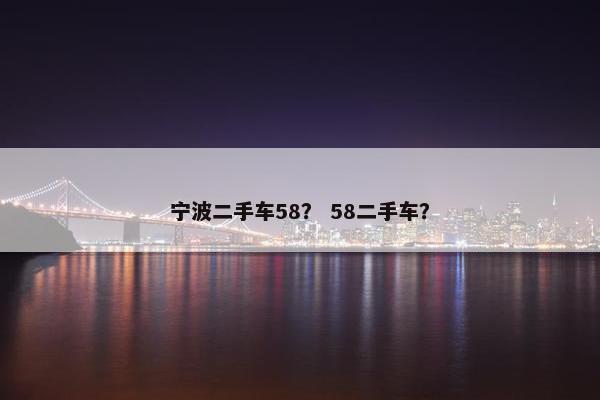 宁波二手车58？ 58二手车？