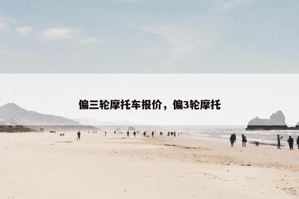 偏三轮摩托车报价，偏3轮摩托