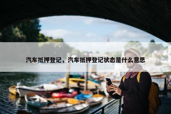 汽车抵押登记，汽车抵押登记状态是什么意思