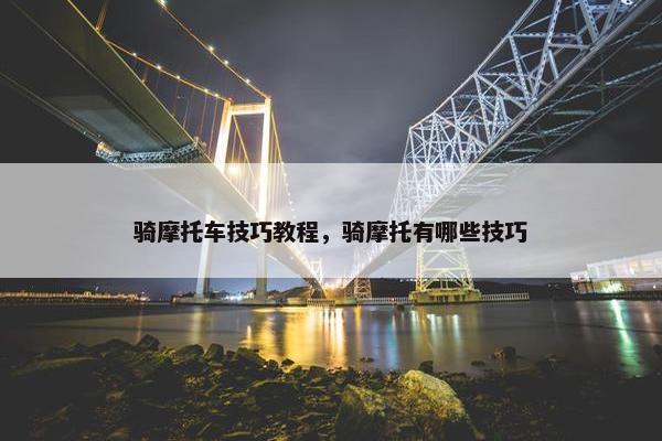 骑摩托车技巧教程，骑摩托有哪些技巧
