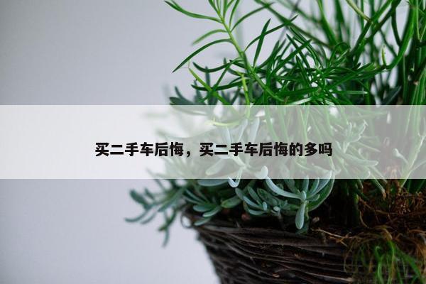 买二手车后悔，买二手车后悔的多吗