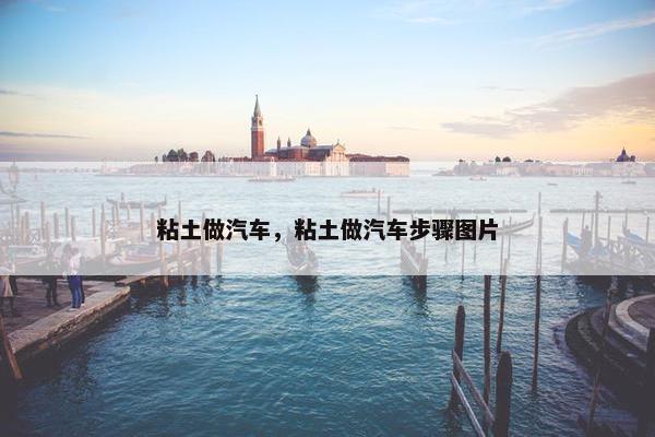 粘土做汽车，粘土做汽车步骤图片