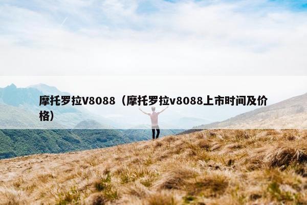 摩托罗拉V8088（摩托罗拉v8088上市时间及价格）