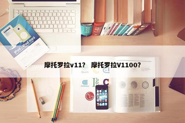 摩托罗拉v11？ 摩托罗拉V1100？