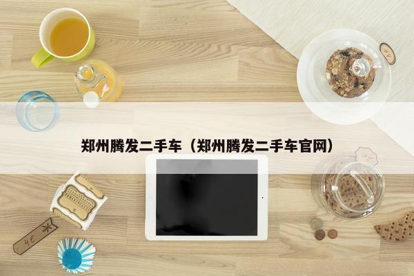 郑州腾发二手车（郑州腾发二手车官网）