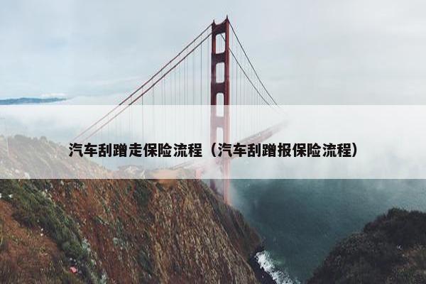 汽车刮蹭走保险流程（汽车刮蹭报保险流程）