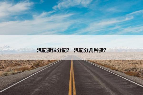 汽配货位分配？ 汽配分几种货？