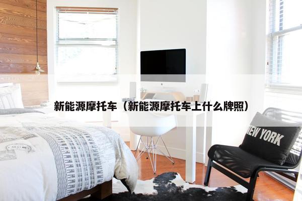 新能源摩托车（新能源摩托车上什么牌照）
